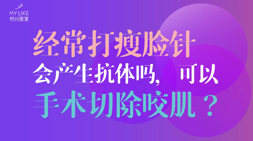 杭州美萊：經(jīng)常瘦臉會產(chǎn)生抗體嗎？可以手術(shù)切除咬肌么？